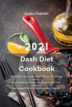Dash Diet Cookbook 2021: The Guide to Lower your Blood Pressure for Healthy Living. Quick and Easy Recipes with Delicious and Tasty Meals. Low Sodium Dishes for Better Healthy Lifestyle.