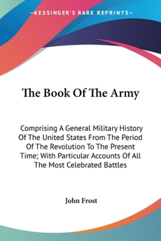 Paperback The Book Of The Army: Comprising A General Military History Of The United States From The Period Of The Revolution To The Present Time; With Book
