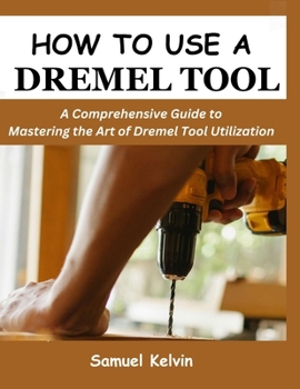 Paperback How to Use a Dremel Tool: A Comprehensive Guide to Mastering the Art of Dremel Tool Utilization Book