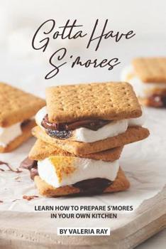 Paperback Gotta Have S'mores: Learn How to Prepare S'mores in Your Own Kitchen Book