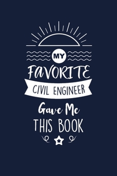 My Favorite Civil Engineer Gave Me This Book: Civil Engineer Thank You And Appreciation Gifts. Beautiful Gag Gift for Men and Women. Fun, Practical And Classy Alternative to a Card.