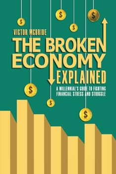 Paperback THE BROKEN ECONOMY EXPLAINED: A MILLENNIAL’S GUIDE TO FIGHTING FINANCIAL STRESS AND STRUGGLE Book