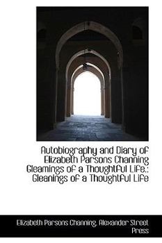 Paperback Autobiography and Diary of Elizabeth Parsons Channing Gleamings of a Thoughtful Life.: Gleanings of Book