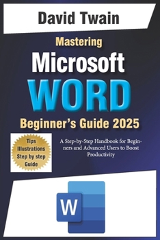 Paperback Mastering Microsoft Word: The Ultimate Guide to Creating Professional Documents: A Step-by-Step Handbook for Beginners and Advanced Users to Boo Book