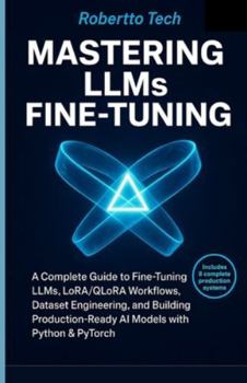 MASTERING LLMS FINE-TUNING: A COMPLETE GUIDE TO FINE-TUNING LLMS, LORA/QLORA WORKFLOWS, DATASET ENGINEERING, AND BUILDING PRODUCTION-READY AI MODELS WITH PYTHON & PYTORCH