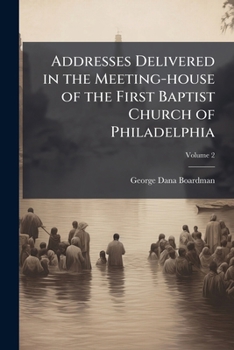 Addresses Delivered in the Meeting-house of the First Baptist Church of Philadelphia