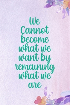 We Cannot Become What We Want By Remaining What We Are: All Purpose 6x9 Blank Lined Notebook Journal Way Better Than A Card Trendy Unique Gift Purple Flowered Personal Growth
