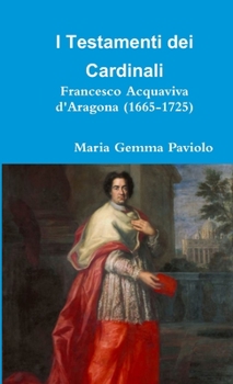 I Testamenti dei Cardinali: Francesco Acquaviva d'Aragona (1665-1725)