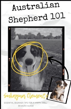 Paperback Australian Shepherd 101: Essential Beginner Tips for a Happy, Well-Behaved Aussie Book