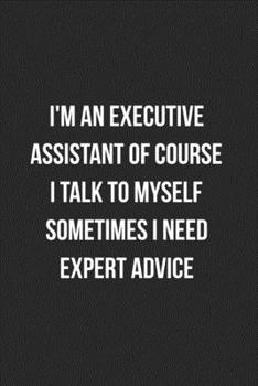 Paperback I'm An Executive Assistant Of Course I Talk To Myself Sometimes I Need Expert Advice: Blank Lined Journal For Executive Assistants Coworker Gag Gift Book