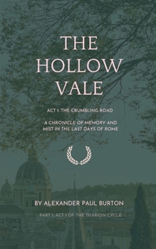 The Hollow Vale: Act i:The Crumbling Road - A Chronicle of Memory and Mist in the Last Days of Rome (The Tharion Cycle: Memory is the last magic. Silence is the first language.)