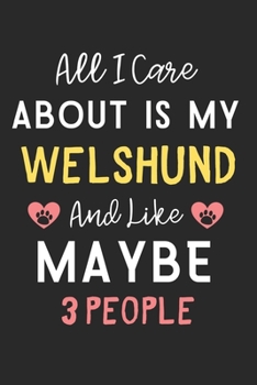 All I care about is my Welshund and like maybe 3 people: Lined Journal, 120 Pages, 6 x 9, Funny Welshund Dog Gift Idea, Black Matte Finish (All I care ... my Welshund and like maybe 3 people Journal)