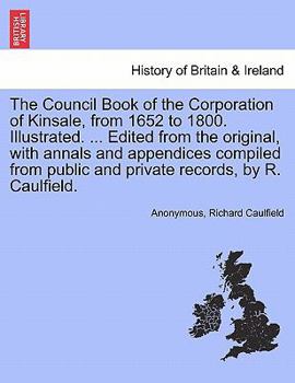 Paperback The Council Book of the Corporation of Kinsale, from 1652 to 1800. Illustrated. ... Edited from the original, with annals and appendices compiled from Book