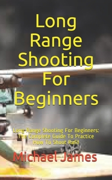 Paperback Long Range Shooting For Beginners: Long Range Shooting For Beginners: The Complete Guide To Practice How To Shoot Rafil Book