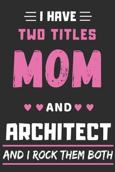 I Have Two Titles Mom And Architect And I Rock Them Both: lined notebook,Funny Architect gift