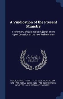 Hardcover A Vindication of the Present Ministry: From the Clamours Rais'd Against Them Upon Occasion of the new Preliminaries Book