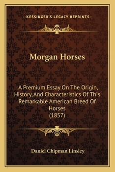 Morgan Horses: A Premium Essay On The Origin, History, And Characteristics Of This Remarkable American Breed Of Horses (1857)