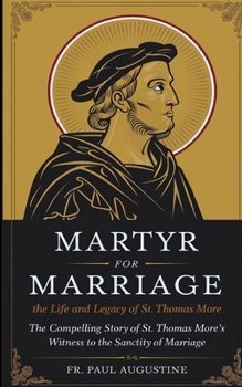 Martyr for Marriage: The Life and Legacy of St. Thomas More: The compelling story of St. Thomas More's witness to the sanctity of marriage.
