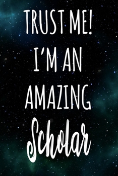 Trust Me! I'm An Amazing Scholar: The perfect gift for the professional in your life - Funny 119 page lined journal!