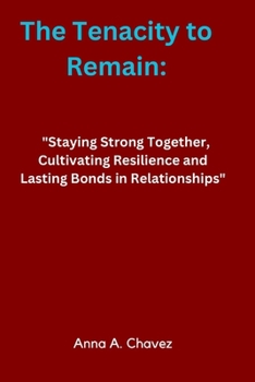 Paperback The Tenacity to Remain: "Staying Strong Together, Cultivating Resilience and Lasting Bonds in Relationships" Book