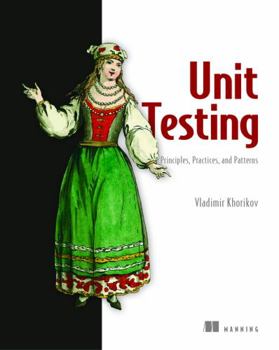 Paperback Unit Testing Principles, Practices, and Patterns: Effective Testing Styles, Patterns, and Reliable Automation for Unit Testing, Mocking, and Integrati Book