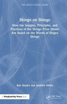 Shingo on Shingo: How the Insights, Principles, and Practices of the Shingo Prize Model Are Based on the Words of Shigeo Shingo