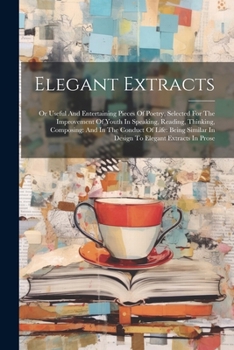 Paperback Elegant Extracts: Or Useful And Entertaining Pieces Of Poetry, Selected For The Improvement Of Youth In Speaking, Reading, Thinking, Com Book