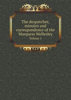 The Despatches, Minutes and Correspondence of the Marquess Wellesley Volume 5 - Book #5 of the Despatches, Minutes, and Correspondence of the Marquess Wellesley