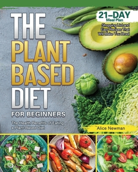 Paperback The Plant-Based Diet for Beginners: The Health Benefits of Eating a Plant-Based Diet. 21-Day Meal Plan, Shopping List and Easy Recipes That Will Make Book