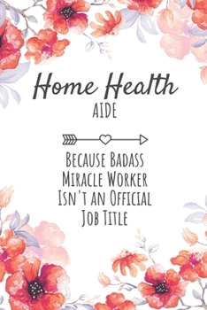 Paperback Home Health Aide Because Badass Miracle Worker Isn't an Official Job Title: Home Health Aide Gifts, Notebook for Aide, Aide Appreciation Gifts, Gifts Book