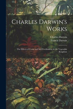 Paperback Charles Darwin's Works: The Effects of Cross and Self Fertilisation in the Vegetable Kingdom Book