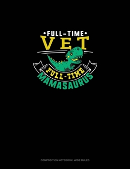 Full Time Vet Full Time Mamasaurus: Composition Notebook: Wide Ruled