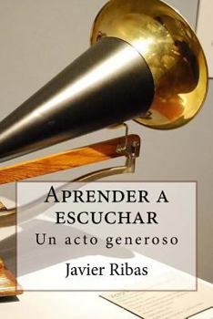 Paperback Aprender a escuchar: Regálate el sentimiento de la generosidad conociendo y poniendo en práctica el proceso de escucha [Spanish] Book