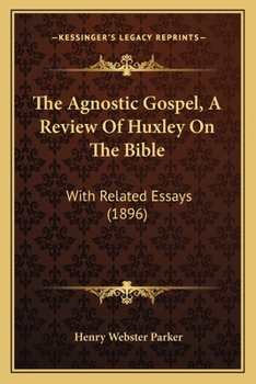 Paperback The Agnostic Gospel, A Review Of Huxley On The Bible: With Related Essays (1896) Book