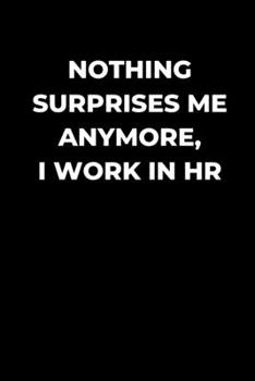 Paperback Nothing Surprises Me Anymore, I Work In HR: Human Resource manager gift, funny gag gift, Coworker journal, HR lined Journal Book