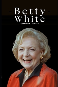 Paperback Betty White Queen of Comedy: Celebrating the Extraordinary Life, Career, and Legacy of Betty White, the Icon Who Spanned Generations Book