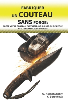 Fabriquer un Couteau sans Forge: Créez votre Couteau Fantaisie, de Survie ou de Pêche avec une Meuleuse d’Angle.: Guide du Débutant pour Transformer ... de survie authentique)