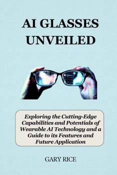 Paperback AI Glasses Unveiled: Exploring the Cutting-Edge Capabilities and Potentials of wearable AI Technology and a Guide to its Features and Futur [Large Print] Book