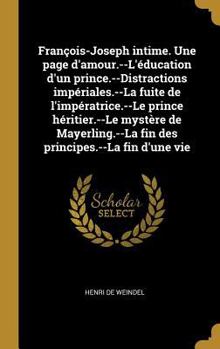 Hardcover François-Joseph intime. Une page d'amour.--L'éducation d'un prince.--Distractions impériales.--La fuite de l'impératrice.--Le prince héritier.--Le mys [French] Book