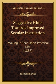 Paperback Suggestive Hints Towards Improved Secular Instruction: Making It Bear Upon Practical Life (1857) Book