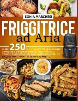 Paperback Friggitrice ad Aria: Oltre 250 Gustose Ricette per Friggere, Arrostire e Grigliare in modo Sano, Facile e Veloce. Guida Completa dall' Anti [Italian] Book