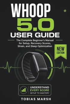 Paperback WHOOP 5.0 USER GUIDE: The Complete Setup, Tracking and Recovery Manual for Screenless Wearable Health Technology Book
