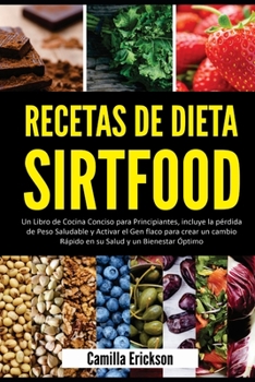 RECETAS DE DIETA SIRTFOOD: Un Libro de Cocina Conciso para Principiantes, incluye la pérdida de Peso Saludable y Activar el Gen flaco para crear un ... Salud y un Bienestar Óptimo