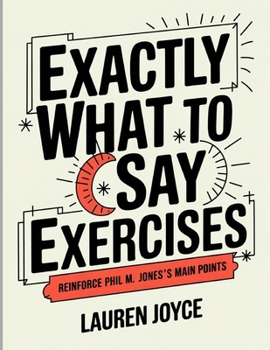 Exactly What To Say Exercises: Reinforce Phil M. Jones's Main Points