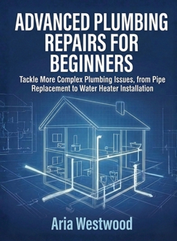 Paperback Advanced Plumbing Repairs for Beginners: Tackle More Complex Plumbing Issues, from Pipe Replacement to Water Heater Installation Book