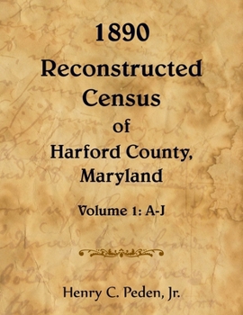 1890 Reconstructed Census of Harford County, Maryland, Volume 1: A-J