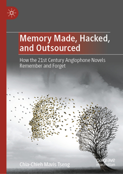 Hardcover Memory Made, Hacked, and Outsourced: How the 21st Century Anglophone Novels Remember and Forget Book