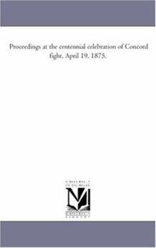 Proceedings at the Centennial Celebration of Concord Fight, April 19, 1875