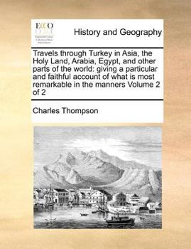 Travels through Turkey in Asia, the Holy Land, Arabia, Egypt, and other parts of the world: giving a particular and faithful account of what is most remarkable in the manners Volume 2 of 2