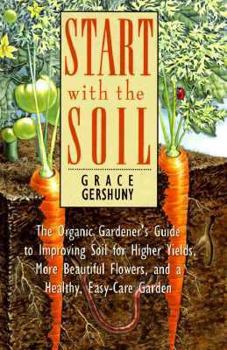 Hardcover Start with the Soil: The Organic Gardener's Guide to Improving Soil for Higher Yields, More..... Book